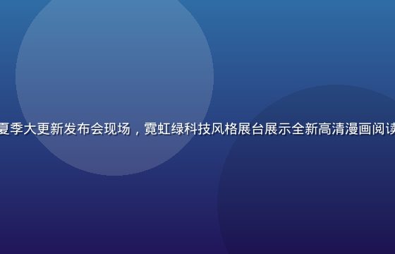 本子网站2026年夏季大更新发布会现场，霓虹绿科技风格展台展示全新高清漫画阅读界面与AI推荐功能